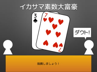 イカサマ素数大富豪
ダウト!
3
♣
偽物カード！
バレたら+3
♣
♣
7
♥♥ ♥
♥
♥ ♥
♥ ♥
7
♥
指摘しましょう！
 