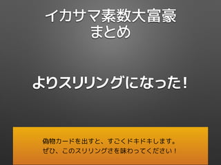 イカサマ素数大富豪
まとめ
よりスリリングになった！
偽物カードを出すと、すごくドキドキします。
ぜひ、このスリリングさを味わってください！
 
