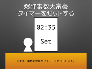 爆弾素数大富豪
タイマーをセットする
02:35
Set
まずは、素数判定員がタイマーをセットします。
 