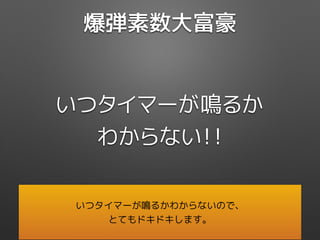 爆弾素数大富豪
いつタイマーが鳴るか
わからない！！
いつタイマーが鳴るかわからないので、
とてもドキドキします。
 