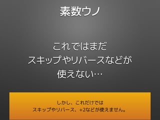素数ウノ
これではまだ
スキップやリバースなどが
使えない…
しかし、これだけでは
スキップやリバース、+2などが使えません。
 