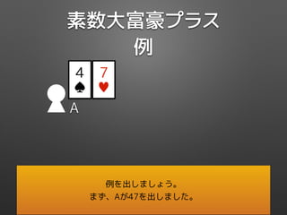 素数大富豪プラス
例
A
4
♠
7
♥
例を出しましょう。
まず、Aが47を出しました。
 