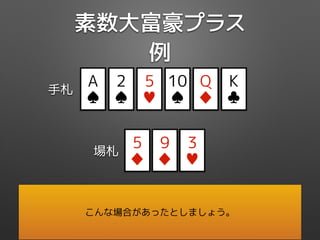 素数大富豪プラス
例
Q
♦
5
♦
5
♥
K
♣
10
♠
2
♠
手札
場札
A
♠
9
♦
3
♥
こんな場合があったとしましょう。
 