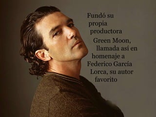 Fundó su
propia
productora
Green Moon,
llamada así en
homenaje a
Federico García
Lorca, su autor
favorito
 
