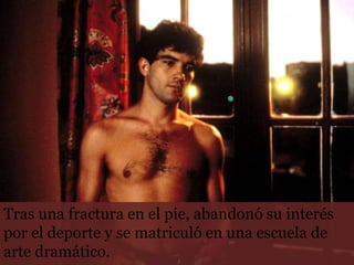 Tras una fractura en el pie, abandonó su interés
por el deporte y se matriculó en una escuela de
arte dramático.
 