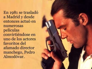 En 1981 se trasladó
a Madrid y desde
entonces actuó en
numerosas
películas
convirtiéndose en
uno de los actores
favoritos del
afamado director
manchego, Pedro
Almodóvar.
 