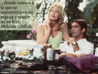...donde conoce a
la que se
convertiría en su
esposa y madre
de su hija,
Melanie Griffith.
 