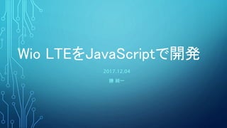 2017.12.04
勝 純一
Wio LTEをJavaScriptで開発
 