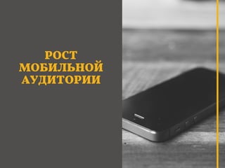 РОСТ
МОБИЛЬНОЙ
АУДИТОРИИ
 