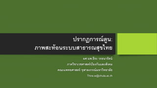 ปรากฏการณ์ตูน:
ภาพสะท้อนระบบสาธารณสุขไทย
ผศ.นพ.ธีระ วรธนารัตน์
ภาควิขาเวชศาสตร์ป้องกันและสังคม
คณะแพทยศาสตร์ จุฬาลงกรณ์มหาวิทยาลัย
Thira.w@chula.ac.th
 