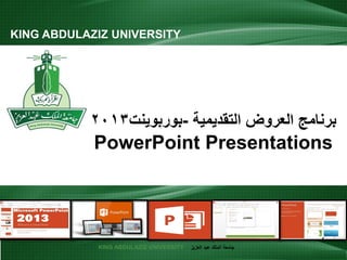 KING ABDULAZIZ UNIVERSITY ‫العزيز‬ ‫عبد‬ ‫الملك‬ ‫جامعة‬
‫التقديمية‬ ‫العروض‬ ‫برنامج‬-‫بوربوينت‬2013
PowerPoint Presentations
KING ABDULAZIZ UNIVERSITY
1
 