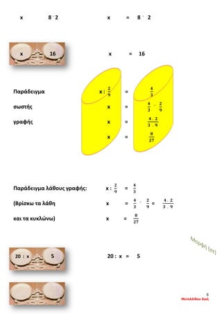 6
Μεταλλίδου Ζωή
x 8 .
2 x = 8 .
2
x 16 x = 16
Παράδειγμα x :
𝟐
𝟗
=
𝟒
𝟑
σωστής x =
𝟒
𝟑
. 𝟐
𝟗
γραφής x =
𝟒 . 𝟐
𝟑 . 𝟗
x =
𝟖
𝟐𝟕
Παράδειγμα λάθους γραφής: x :
𝟐
𝟗
=
𝟒
𝟑
(Βρίσκω τα λάθη x =
𝟒
𝟑
. 𝟐
𝟗
=
𝟒 . 𝟐
𝟑 . 𝟗
και τα κυκλώνω) x =
𝟖
𝟐𝟕
20 : x 5 20 : x = 5
 