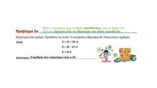 Χ + 12 = 36 ⇒
Χ = 36 - 12 ⇒
Χ = 24 €
Όταν ο άγνωστος έχει τη θέση προσθετέου, για να λύσω την
εξίσωση αφαιρώ από το άθροισμα τον άλλο προσθετέο.
Ο αριθμός που σκέφτομαι είναι ο 24.
 