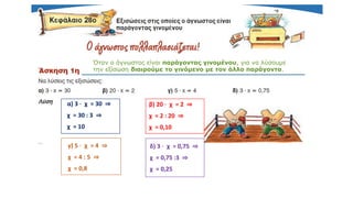 α) 3 ∙ χ = 30 ⇒
χ = 30 : 3 ⇒
χ = 10
Όταν ο άγνωστος είναι παράγοντας γινομένου, για να λύσουμε
την εξίσωση διαιρούμε το γινόμενο με τον άλλο παράγοντα.
β) 20 ∙ χ = 2 ⇒
χ = 2 : 20 ⇒
χ = 0,10
γ) 5 ∙ χ = 4 ⇒
χ = 4 : 5 ⇒
χ = 0,8
δ) 3 ∙ χ = 0,75 ⇒
χ = 0,75 :3 ⇒
χ = 0,25
 