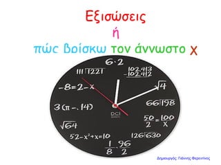 Εξισώσεις
ή
πώς βρίσκω τον άγνωστο χ
Δημιουργός: Γιάννης Φερεντίνος
 
