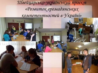 Швейцарсько-український проект
«Розвиток громадянських
компетентностей в Україні»
 