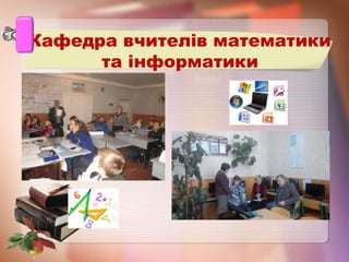 Кафедра вчителів математики
та інформатики
 
