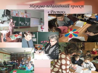 Науково-педагогічний проект
« Росток»
 