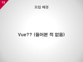 13
Vue?? (들어본 적 없음)
도입 배경
 