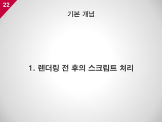 22
1. 렌더링 전 후의 스크립트 처리
기본 개념
 