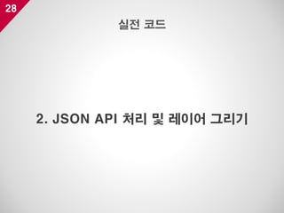 28
2. JSON API 처리 및 레이어 그리기
실전 코드
 