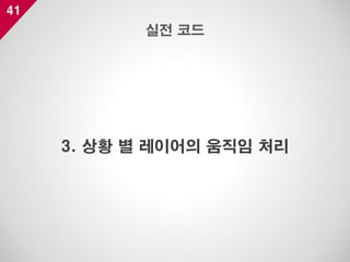 41
3. 상황 별 레이어의 움직임 처리
실전 코드
 