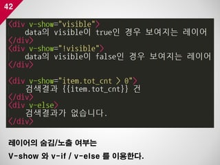 42
레이어의 숨김/노출 여부는
V-show 와 v-if / v-else 를 이용한다.
 