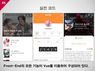 46
실전 코드
Front-End의 모든 기능이 Vue를 이용하여 구성되어 있다.
 