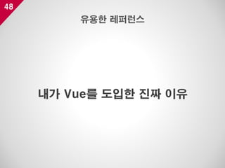 48
내가 Vue를 도입한 진짜 이유
유용한 레퍼런스
 