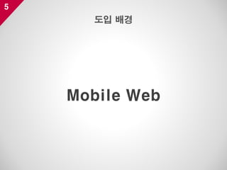 5
Mobile Web
도입 배경
 