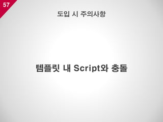 57
템플릿 내 Script와 충돌
도입 시 주의사항
 