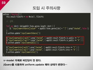 59
도입 시 주의사항
v-model 자체로 바인딩이 안 된다.
jQuery를 사용하여 uniform.update 해야 상태가 변한다…
 