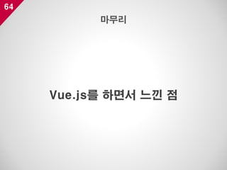 64
Vue.js를 하면서 느낀 점
마무리
 