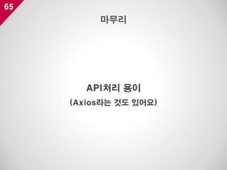 65
API처리 용이
(Axios라는 것도 있어요)
마무리
 