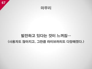 67
발전하고 있다는 것이 느껴짐…
(사용자도 많아지고, 그만큼 라이브러리도 다양해졌다.)
마무리
 