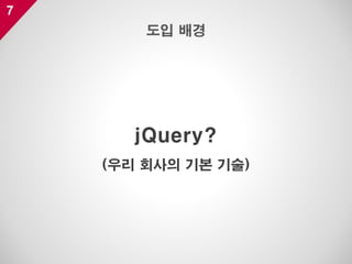 7
jQuery?
(우리 회사의 기본 기술)
도입 배경
 