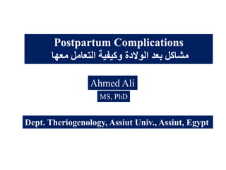 Postpartum Complications
‫معها‬ ‫التعامل‬ ‫وكيفية‬ ‫الىالدة‬ ‫بعد‬ ‫مشاكل‬
Ahmed Ali
MS, PhD
Dept. Theriogenology, Assiut Univ., Assiut, Egypt
 