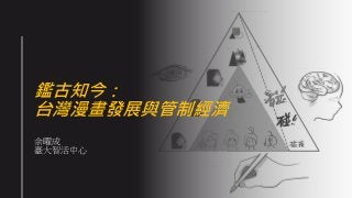 鑑古知今：
台灣漫畫發展與管制經濟
余曜成
臺大智活中心
 