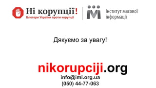info@imi.org.ua
(050) 44-77-063
nikorupciji.org
Дякуємо за увагу!
 