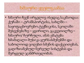 • ხმაური ჩვენ ირგვლივ ისედაც საკმაოდაა:
ქუჩაში – ტრანსპორტისა, სახლში –
საყოფაცხოვრებო ტექნიკისა, სკოლაში
შესვენებაზე – ყვირილი, გაკვეთილზე –
ხმაური/ ჩურჩული, ამას ემატება
ხმამაღალი მუსიკა ყურსასმენებში და
საბოლოოდ ვიღებთ სმენის დაქვეითებას,
გაღიზიანებულ ნერვულ სისტემას და
შერყეულ ჯანმრთელობას.
 