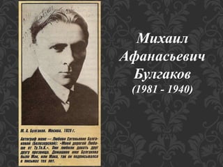Михаил
Афанасьевич
Булгаков
(1981 - 1940)
 