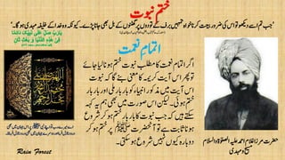 ‫و‬‫اٰولصلۃ‬‫ہیلع‬‫ادمح‬‫الغم‬‫رمزا‬‫رضحت‬‫االسلم‬
‫دہمی‬‫و‬‫حیسم‬
’‫اجان‬‫یھب‬‫لب‬‫ےک‬‫ونٹھگں‬‫رپ‬‫وتدوں‬‫ےک‬‫ربف‬‫ںیہمت‬‫وخاہ‬‫رکان‬‫تعیب‬‫رضور‬‫یک‬‫اس‬‫وت‬‫دوھکی‬‫اےس‬‫مت‬‫بج‬‫وہاگ۔‬‫دہمی‬‫ہفیلخ‬‫ےک‬‫دخا‬‫وہ‬‫ویکہکن‬‫ڑپے۔‬‘
(‫ادہملی‬‫رخوج‬‫ابب‬‫االملمح‬‫و‬‫انتفل‬‫اتکب‬‫احمک‬‫دتسمرک‬)
‫یبن‬‫اےنپ‬‫وت‬‫رب‬‫ریمے‬‫اے‬‫ﷺ‬‫ںیم‬‫اہجن‬‫اس‬‫رپ‬‫یھب‬
‫انزل‬‫درود‬‫یھب‬‫ںیم‬‫اہجن‬‫دورسے‬‫اور‬‫رفام‬‫انزل‬‫درود‬‫رفامان۔‬
‫تمعن‬ِ‫اامتم‬
‫وبنت‬‫متخ‬
‫متخ‬‫وبنت‬‫بلطم‬‫اک‬‫تمعن‬‫ارگاامتم‬‫اجےئ‬‫ایل‬‫وہان‬
‫ےنب‬‫اکینعم‬‫رکہمی‬‫آتی‬‫اس‬‫وترھپ‬‫وبنت‬‫ہک‬‫اگ‬
‫ابر‬‫ابر‬‫اایبنءوک‬‫ذموکر‬‫ںیم‬‫آتی‬‫اس‬‫ابر‬‫ابر‬‫اور‬‫یلم‬
‫یھب‬‫ںیم‬‫وصرت‬‫اس‬‫نکیل‬‫وہیئ۔‬‫متخ‬‫ہہک‬‫ہی‬‫مہ‬
‫اب‬‫ابر‬‫اک‬‫وبنت‬‫بج‬‫ہک‬‫ںیہ‬‫ےتکس‬‫رشوع‬‫وہرک‬‫متخ‬‫ر‬
‫آرضحنت‬‫وت‬‫ےہ‬‫اثتب‬‫وہان‬‫ﷺ‬‫متخ‬‫رپ‬‫وہرک‬
‫وہیتکس۔‬‫رشوع‬‫ںیہن‬‫ویکں‬‫دوابرہ‬
 