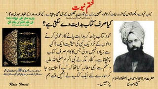 ‫و‬‫اٰولصلۃ‬‫ہیلع‬‫ادمح‬‫الغم‬‫رمزا‬‫رضحت‬‫االسلم‬
‫دہمی‬‫و‬‫حیسم‬
’‫اجان‬‫یھب‬‫لب‬‫ےک‬‫ونٹھگں‬‫رپ‬‫وتدوں‬‫ےک‬‫ربف‬‫ںیہمت‬‫وخاہ‬‫رکان‬‫تعیب‬‫رضور‬‫یک‬‫اس‬‫وت‬‫دوھکی‬‫اےس‬‫مت‬‫بج‬‫وہاگ۔‬‫دہمی‬‫ہفیلخ‬‫ےک‬‫دخا‬‫وہ‬‫ویکہکن‬‫ڑپے۔‬‘
(‫ادہملی‬‫رخوج‬‫ابب‬‫االملمح‬‫و‬‫انتفل‬‫اتکب‬‫احمک‬‫دتسمرک‬)
‫یبن‬‫اےنپ‬‫وت‬‫رب‬‫ریمے‬‫اے‬‫ﷺ‬‫ںیم‬‫اہجن‬‫اس‬‫رپ‬‫یھب‬
‫انزل‬‫درود‬‫یھب‬‫ںیم‬‫اہجن‬‫دورسے‬‫اور‬‫رفام‬‫انزل‬‫درود‬‫رفامان۔‬
‫ےہ؟‬‫یتکس‬‫دے‬‫دہاتی‬‫اتکب‬‫رصف‬‫ایک‬
‫وبنت‬‫متخ‬
‫رکےن‬ٰ‫دوعی‬‫اک‬‫اپےن‬‫دہاتی‬‫رک‬‫ڑپھ‬‫اتکب‬‫وخد‬
‫تیثیح‬‫یک‬‫یبن‬‫زندکی‬‫ےک‬‫واولں‬‫ڈاہیک‬‫اکی‬
‫رص‬‫اکم‬‫اک‬‫سج‬‫وہیت‬‫ںیہن‬‫زایدہ‬‫ےس‬‫اتکب‬‫ف‬
‫ا‬‫یبن‬‫ےن‬‫ہّکم‬‫اّفکر‬‫ےہ۔‬‫اچنہپان‬‫ہیلع‬‫اہلل‬‫یلص‬‫رکم‬
‫آ‬‫ہک‬‫اھت‬‫ایک‬‫اطمہبل‬‫یہی‬‫ےس‬‫وملس‬‫اج‬‫رپ‬‫آامسن‬‫پ‬
‫مہ‬‫ےسج‬‫آںیئ‬‫ےل‬‫اتکب‬‫اکی‬‫ےئل‬‫امہرے‬‫رک‬
‫ڑپںیھ۔‬
 