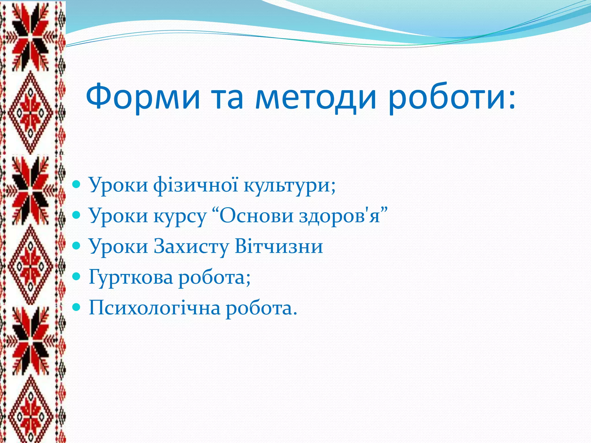 Форми та методи роботи:
 Уроки фізичної культури;
 Уроки курсу “Основи здоров'я”
 Уроки Захисту Вітчизни
 Гурткова робота;
 Психологічна робота.
 