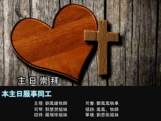 主 日 崇 拜
本主日服事同工
主理: 劉鳳媛牧師 司會: 鄭鳳鳳執事
司琴: 郭慧熒姐妹 領詩: 鳳鳳、牧師
招待: 羅瑞珍姐妹 單槍: 劉恩佑姐妹
 
