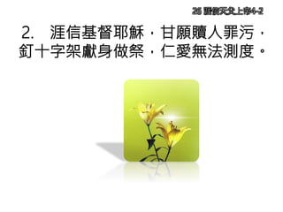 2. 涯信基督耶穌，甘願贖人罪污，
釘十字架獻身做祭，仁愛無法測度。
26 涯信天父上帝4-2
 