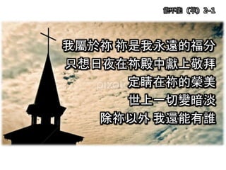 我屬於祢 祢是我永遠的福分
只想日夜在祢殿中獻上敬拜
定睛在祢的榮美
世上一切變暗淡
除祢以外 我還能有誰
能不能 (華) 2-1
 