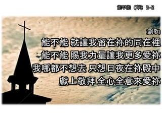 (副歌)
能不能 就讓我留在祢的同在裡
能不能 賜我力量讓我更多愛祢
我哪都不想去 只想日夜在祢殿中
獻上敬拜 全心全意來愛祢
能不能 (華) 2-2
 