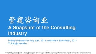 Compiled by yibaoac@weibo | yibaoty@instagram. Names, Logos and other proprietary information are property of respective companies/owners
管窥咨询业
A Snapshot of the Consulting
Industry
Initially compiled on Aug 17th, 2014; updated in December, 2017
Yi Bao@LinkedIn
 