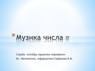 Спроба «Алгебру гармонією перевірити»
Вч. Математики, інформатики Горбунова В.М.
*
 